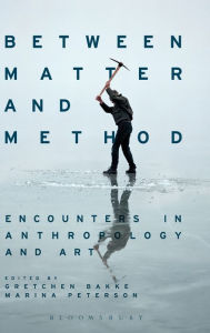 Title: Between Matter and Method: Encounters In Anthropology and Art, Author: Gretchen Bakke