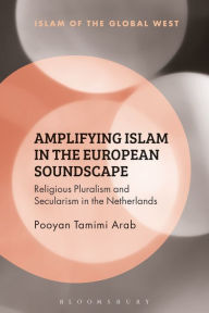 Title: Amplifying Islam in the European Soundscape: Religious Pluralism and Secularism in the Netherlands, Author: Pooyan Tamimi Arab