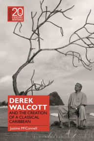 Title: Derek Walcott and the Creation of a Classical Caribbean, Author: Justine McConnell