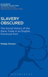 Title: Slavery Obscured: The Social History of the Slave Trade in an English Provincial Port, Author: Madge Dresser