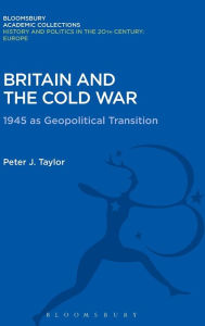 Title: Britain and the Cold War: 1945 as Geopolitical Transition, Author: Peter J. Taylor