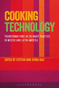 Title: Cooking Technology: Transformations in Culinary Practice in Mexico and Latin America, Author: Steffan Igor Ayora-Diaz