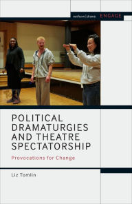 Title: Political Dramaturgies and Theatre Spectatorship: Provocations for Change, Author: Liz Tomlin