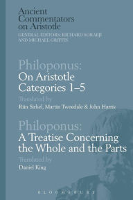 Title: Philoponus: On Aristotle Categories 1-5 with Philoponus: A Treatise Concerning the Whole and the Parts, Author: Riin Sirkel