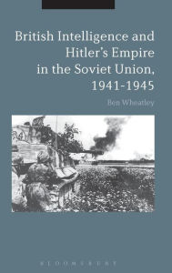 Title: British Intelligence and Hitler's Empire in the Soviet Union, 1941-1945, Author: Ben Wheatley