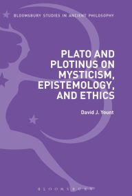 Title: Plato and Plotinus on Mysticism, Epistemology, and Ethics, Author: David J. Yount