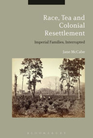Title: Race, Tea and Colonial Resettlement: Imperial Families, Interrupted, Author: Jane McCabe