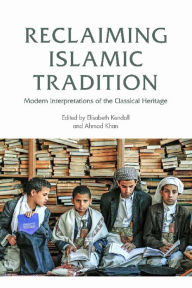 Title: Reclaiming Islamic Tradition: Modern Interpretations of the Classical Heritage, Author: Elisabeth Kendall