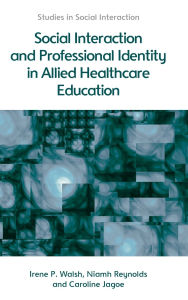 Title: Social Interaction and Professional Identity in Allied Healthcare Education, Author: Irene Walsh
