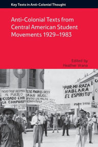 Title: Anti-Colonial Texts from Central American Student Movements 1929-1983, Author: Heather A Vrana