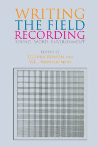 Title: Writing the Field Recording: Sound, Word, Environment, Author: Stephen Benson