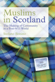 Title: Muslims in Scotland: The Making of Community in a Post-9/11 World, Author: Stefano Bonino