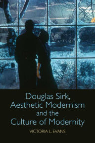 Title: Douglas Sirk, Aesthetic Modernism and the Culture of Modernity, Author: Victoria L. Evans