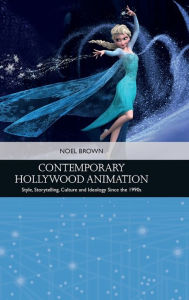 Title: Contemporary Hollywood Animation: Style, Storytelling, Culture and Ideology Since the 1990s, Author: Noel Brown