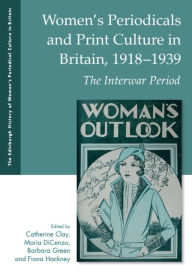 Title: Women's Periodicals and Print Culture in Britain, 1918-1939: The Interwar Period, Author: Catherine Clay