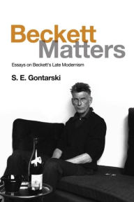 Title: Beckett Matters: Essays on Beckett's Late Modernism, Author: S. E. Gontarski