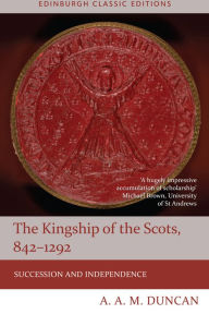 Title: The Kingship of the Scots, 842-1292: Succession and Independence, Author: A A M Duncan