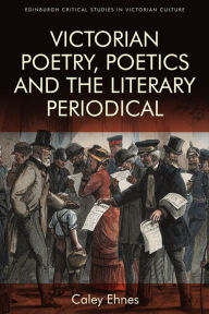 Title: Victorian Poetry and the Poetics of the Literary Periodical, Author: Caley Ehnes