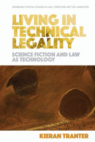 Title: Living in Technical Legality: Science Fiction and Law as Technology, Author: Kieran Tranter