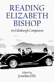 Title: Reading Elizabeth Bishop: An Edinburgh Companion, Author: Jonathan Ellis