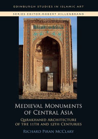 Title: Medieval Monuments of Central Asia: Qarakhanid Architecture of the 11th and 12th Centuries, Author: Richard P. McClary