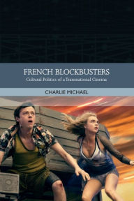 Title: French Blockbusters: Cultural Politics of a Transnational Cinema, Author: Charlie Michael