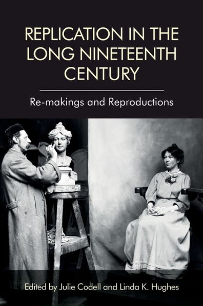 Replication the Long Nineteenth Century: Re-makings and Reproductions