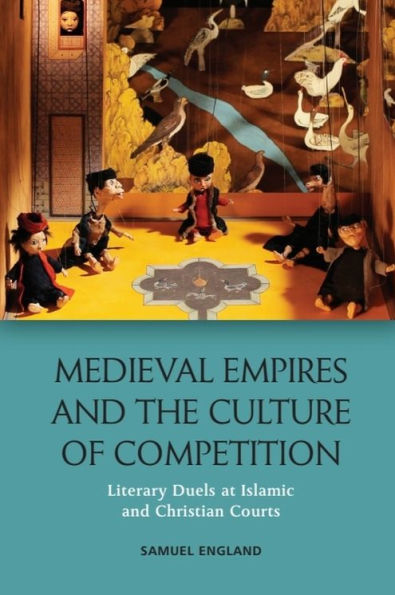 Medieval Empires and the Culture of Competition: Literary Duels at Islamic Christian Courts