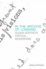 Title: In the Archive of Longing: Susan Sontag's Critical Modernism, Author: Mena Mitrano