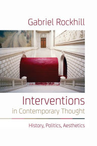 Title: Interventions in Contemporary Thought: History, Politics, Aesthetics, Author: Gabriel Rockhill