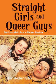 Title: Straight Girls and Queer Guys: The Hetero Media Gaze in Film and Television, Author: Christopher Pullen