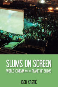 Title: Slums on Screen: World Cinema and the Planet of Slums, Author: Igor Krstic