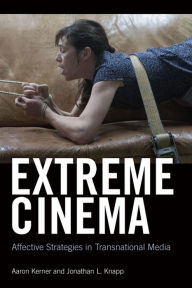 Title: Extreme Cinema: Affective Strategies in Transnational Media, Author: Aaron Kerner