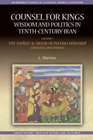 Title: Counsel for Kings: Wisdom and Politics in Tenth-Century Iran: Volume I: The Nasihat al-muluk of Pseudo-Mawardi: Contexts and Themes, Author: L. Marlow