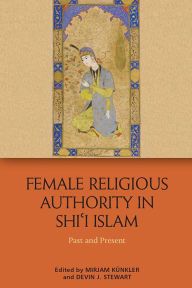 Title: Female Religious Authority in Shi'i Islam: Past and Present, Author: Mirjam Kuenkler