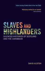 Title: Slaves and Highlanders: Silenced Histories of Scotland and the Caribbean, Author: David Alston