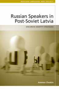 Title: Russian Speakers in Post-Soviet Latvia: Discursive Identity Strategies, Author: Ammon Cheskin