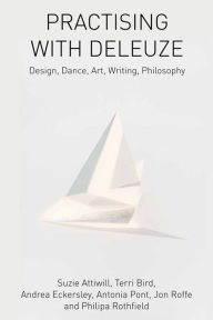 Title: Practising with Deleuze: Design, Dance, Art, Writing, Philosophy, Author: Suzie Attiwill