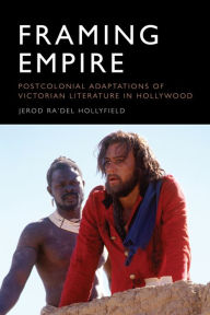 Title: Framing Empire: Postcolonial Adaptations of Victorian Literature in Hollywood, Author: Jerod Ra'Del Hollyfield