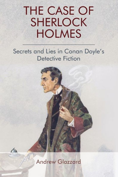 The Case of Sherlock Holmes: Secrets and Lies Conan Doyle's Detective Fiction
