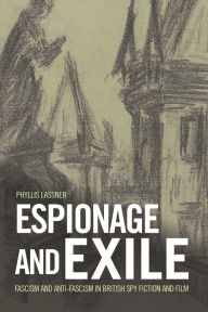 Title: Espionage and Exile: Fascism and Anti-Fascism in British Spy Fiction and Film, Author: Phyllis Lassner