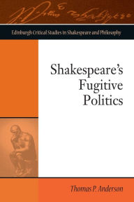 Title: Shakespeare's Fugitive Politics, Author: Thomas P. Anderson