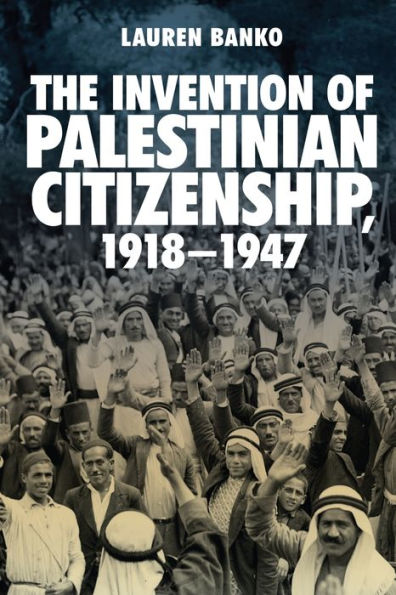 The Invention of Palestinian Citizenship, 1918-1947