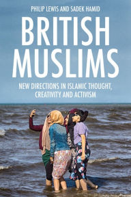 Title: British Muslims: New Directions in Islamic Thought, Creativity and Activism, Author: Philip Lewis