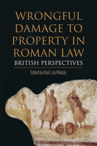 Title: Wrongful Damage to Property in Roman Law: British Perspectives, Author: Paul J. du Plessis