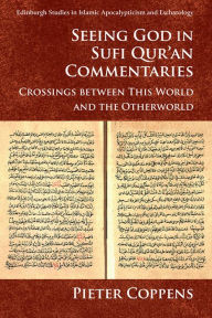 Title: Seeing God in Sufi Qur'an Commentaries: Crossings between This World and the Otherworld, Author: Pieter Coppens