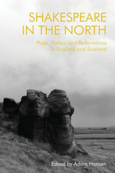 Shakespeare the North: Place, Politics and Performance England Scotland