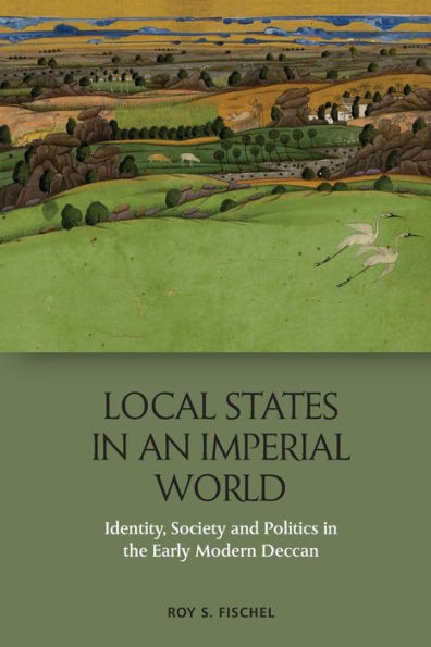 Local States an Imperial World: Identity, Society and Politics the Early Modern Deccan