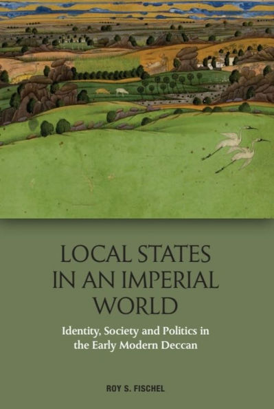 Local States an Imperial World: Identity, Society and Politics the Early Modern Deccan