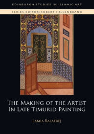 Title: The Making of the Artist in Late Timurid Painting, Author: Lamia Balafrej